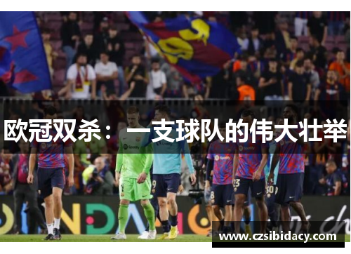 欧冠双杀：一支球队的伟大壮举